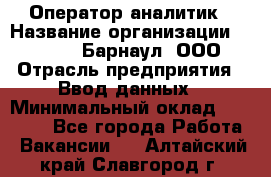 Оператор-аналитик › Название организации ­ MD-Trade-Барнаул, ООО › Отрасль предприятия ­ Ввод данных › Минимальный оклад ­ 55 000 - Все города Работа » Вакансии   . Алтайский край,Славгород г.